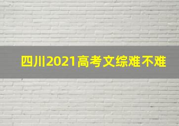 四川2021高考文综难不难