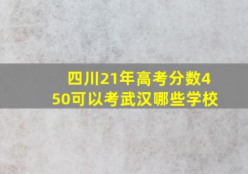 四川21年高考分数450可以考武汉哪些学校