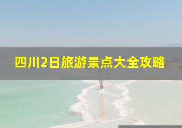 四川2日旅游景点大全攻略