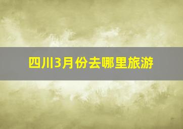 四川3月份去哪里旅游