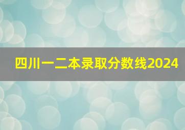 四川一二本录取分数线2024