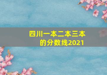 四川一本二本三本的分数线2021