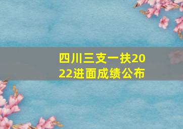 四川三支一扶2022进面成绩公布