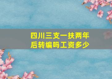 四川三支一扶两年后转编吗工资多少