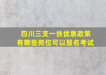 四川三支一扶优惠政策有哪些岗位可以报名考试