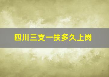 四川三支一扶多久上岗