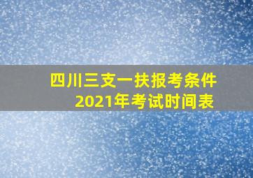 四川三支一扶报考条件2021年考试时间表