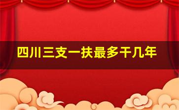 四川三支一扶最多干几年