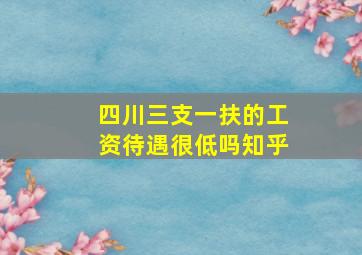 四川三支一扶的工资待遇很低吗知乎