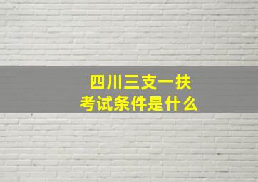 四川三支一扶考试条件是什么