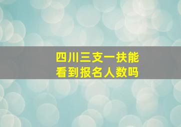 四川三支一扶能看到报名人数吗