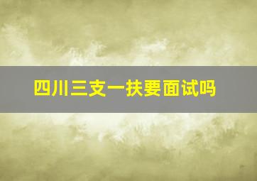 四川三支一扶要面试吗