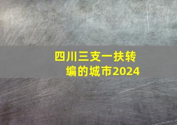 四川三支一扶转编的城市2024