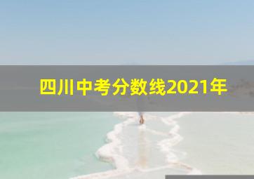 四川中考分数线2021年