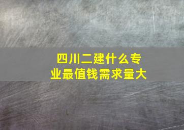 四川二建什么专业最值钱需求量大