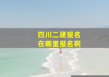 四川二建报名在哪里报名啊