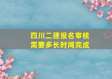 四川二建报名审核需要多长时间完成