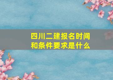 四川二建报名时间和条件要求是什么