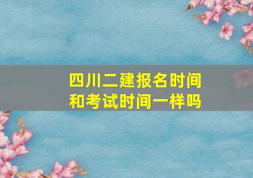 四川二建报名时间和考试时间一样吗