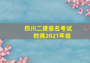 四川二建报名考试时间2021年级