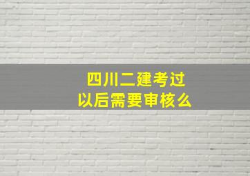 四川二建考过以后需要审核么