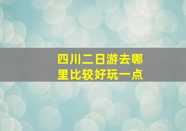 四川二日游去哪里比较好玩一点