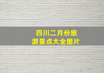 四川二月份旅游景点大全图片