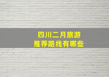 四川二月旅游推荐路线有哪些