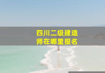 四川二级建造师在哪里报名