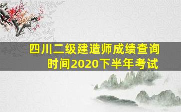 四川二级建造师成绩查询时间2020下半年考试