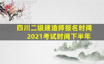 四川二级建造师报名时间2021考试时间下半年