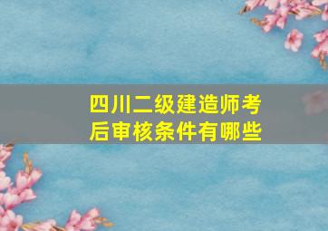 四川二级建造师考后审核条件有哪些