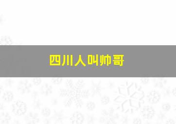 四川人叫帅哥