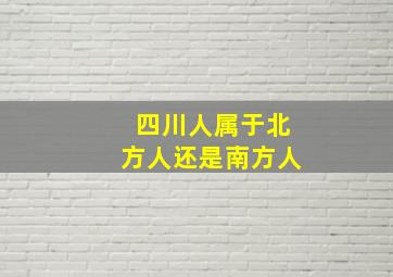 四川人属于北方人还是南方人