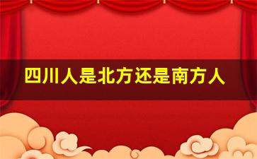 四川人是北方还是南方人