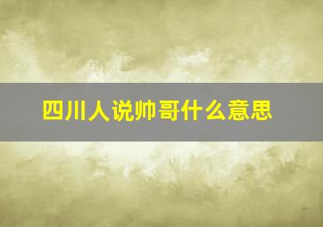 四川人说帅哥什么意思