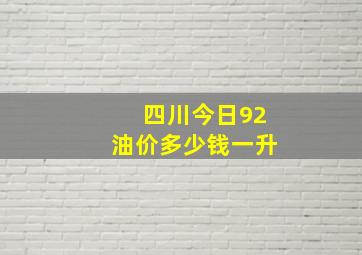 四川今日92油价多少钱一升