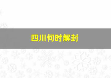 四川何时解封