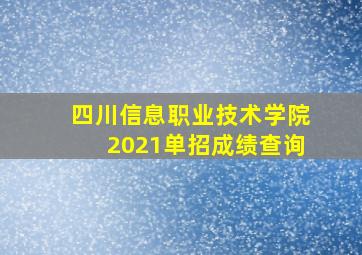 四川信息职业技术学院2021单招成绩查询