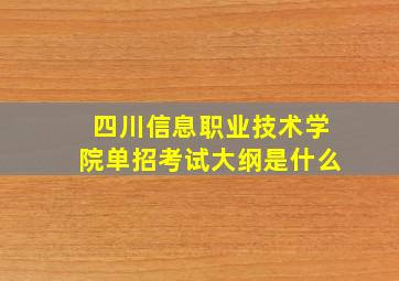 四川信息职业技术学院单招考试大纲是什么