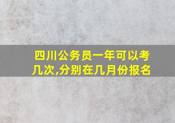 四川公务员一年可以考几次,分别在几月份报名