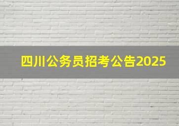 四川公务员招考公告2025