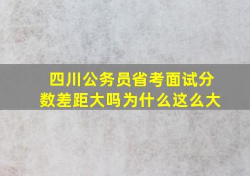 四川公务员省考面试分数差距大吗为什么这么大