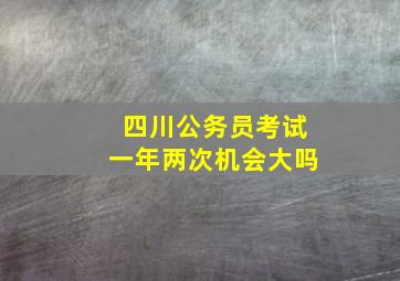 四川公务员考试一年两次机会大吗