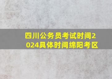 四川公务员考试时间2024具体时间绵阳考区