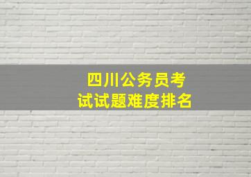 四川公务员考试试题难度排名