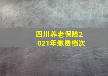 四川养老保险2021年缴费档次