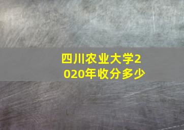 四川农业大学2020年收分多少