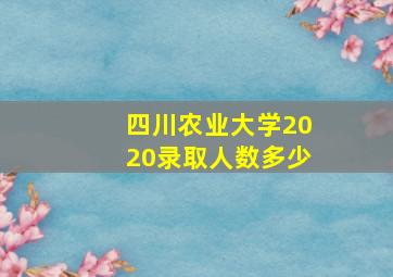 四川农业大学2020录取人数多少