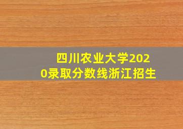 四川农业大学2020录取分数线浙江招生